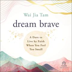 Dream Brave: A Dare to Live by Faith When You Feel Too Small Audiobook, by Wai Jia Tam