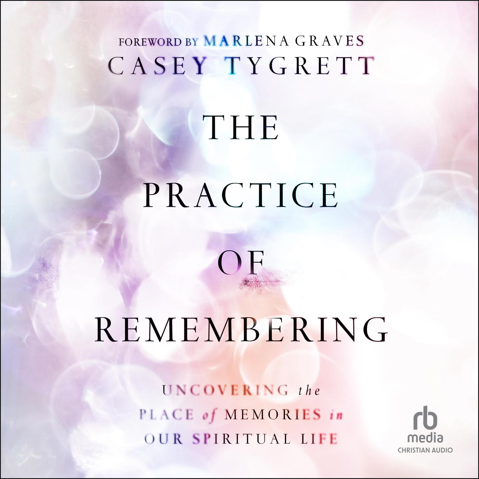 The Practice of Remembering: Uncovering the Place of Memories in Our Spiritual Life Audiobook, by Casey Tygrett