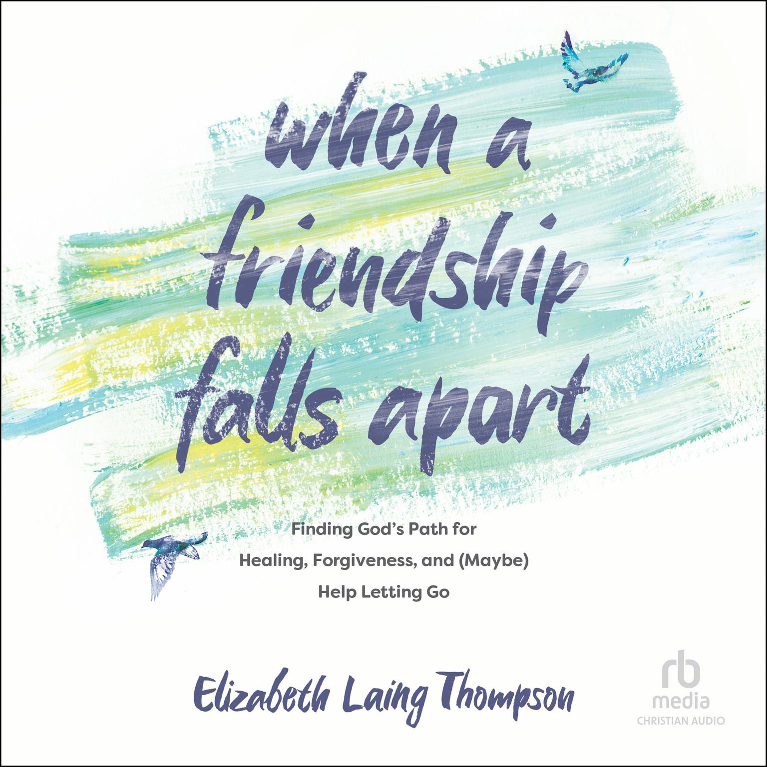 When a Friendship Falls Apart: Finding Gods Path for Healing, Forgiveness, and (Maybe) Help Letting Go Audiobook, by Elizabeth Laing Thompson