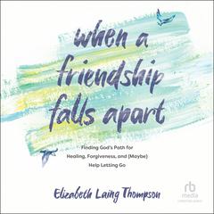 When a Friendship Falls Apart: Finding God's Path for Healing, Forgiveness, and (Maybe) Help Letting Go Audiobook, by Elizabeth Laing Thompson