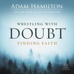 Wrestling with Doubt, Finding Faith Audiobook, by Adam Hamilton