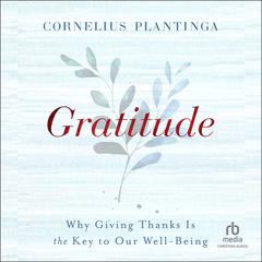 Gratitude: Why Giving Thanks Is the Key to Our Well-Being Audiobook, by Cornelius Plantinga