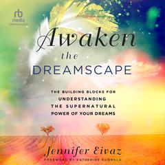 Awaken the Dreamscape: The Building Blocks for Understanding the Supernatural Power of Your Dreams Audiobook, by Jennifer Eivaz