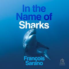 In the Name of Sharks: 1st Edition Audiobook, by François Sarano