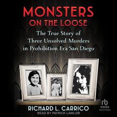 Monsters on the Loose: The True Story of Three Unsolved Murders in Prohibition Era San Diego Audiobook, by Richard L. Carrico