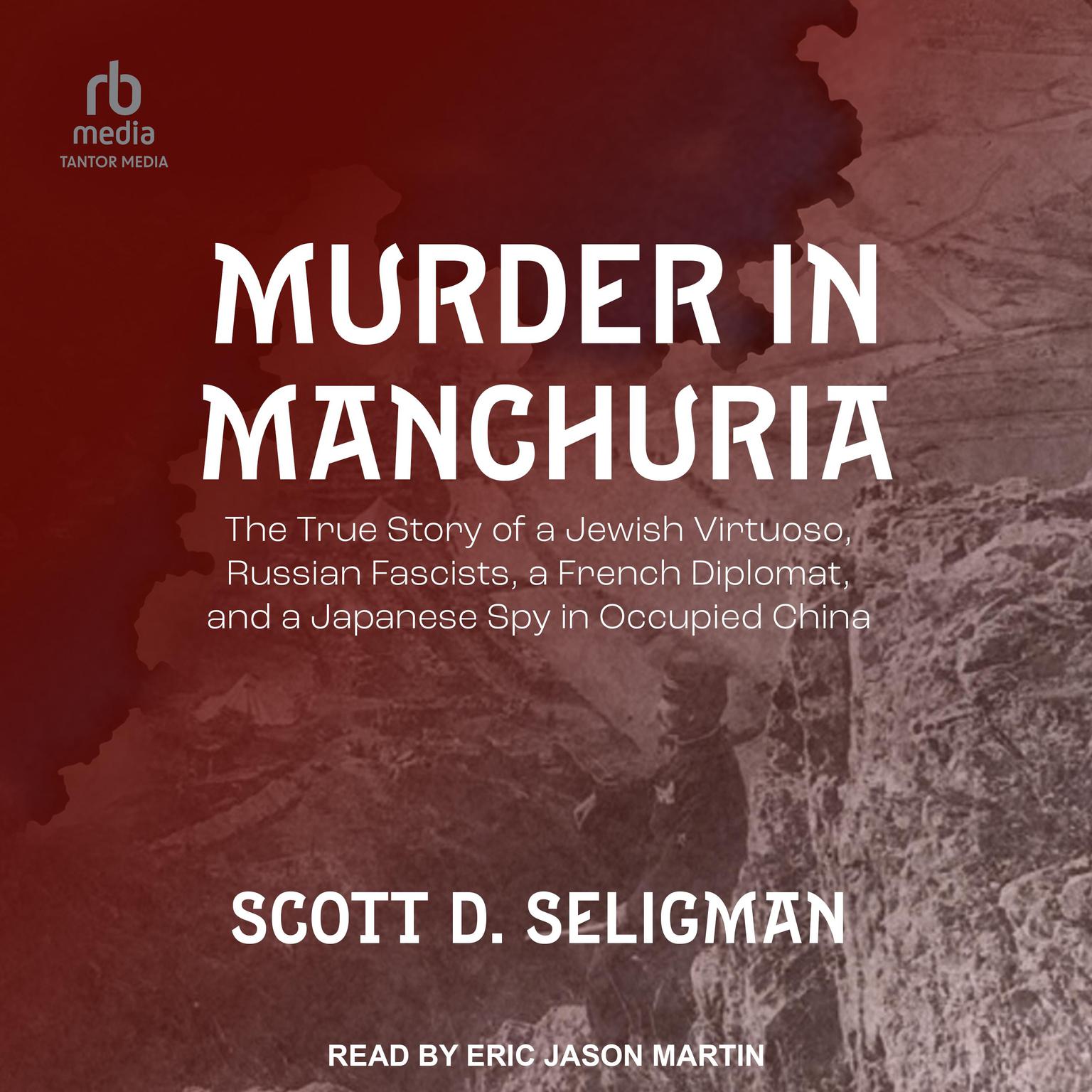 Murder in Manchuria: The True Story of a Jewish Virtuoso, Russian Fascists, a French Diplomat, and a Japanese Spy in Occupied China Audiobook, by Scott D. Seligman