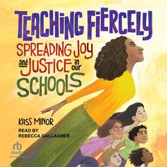 Teaching Fiercely: Spreading Joy and Justice in Our Schools Audiobook, by Kass Minor