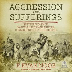Aggression and Sufferings: Settler Violence, Native Resistance, and the Coalescence of the Old South Audiobook, by F Evan Nooe