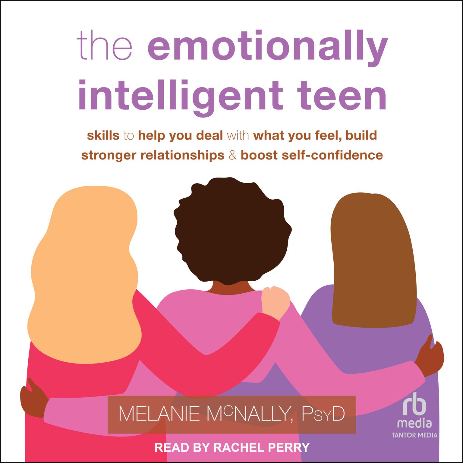 The Emotionally Intelligent Teen: Skills to Help You Deal with What You Feel, Build Stronger Relationships, and Boost Self-Confidence Audiobook, by Melanie McNally