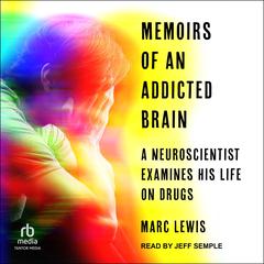 Memoirs of an Addicted Brain: A Neuroscientist Examines his Former Life on Drugs Audiobook, by Marc Lewis