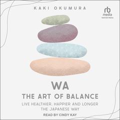 Wa - The Art of Balance: Live Healthier, Happier and Longer the Japanese Way Audiobook, by Kaki Okumura