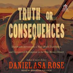 Truth or Consequences: Improbable Adventures, a Near-Death Experience, and Unexpected Redemption in the New Mexico Desert Audiobook, by Daniel Asa Rose