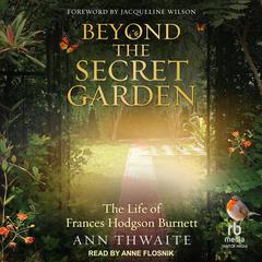 Beyond the Secret Garden: The Life of Frances Hodgson Burnett Audiobook, by Ann Thwaite