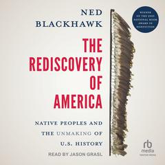 The Rediscovery of America: Native Peoples and the Unmaking of U.S. History (The Henry Roe Cloud Series on American Indians and Modernity) Audiobook, by Ned Blackhawk