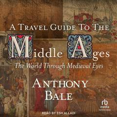 A Travel Guide to the Middle Ages: The World through Medieval Eyes Audiobook, by Anthony Bale
