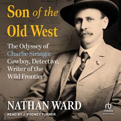 Son of the Old West: The Odyssey of Charlie Siringo: Cowboy, Detective, Writer of the Wild Frontier Audiobook, by Nathan Ward