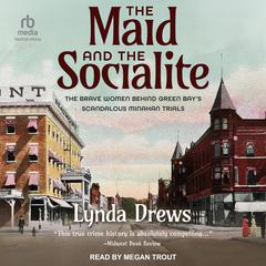 The Maid and the Socialite: The Brave Women Behind Green Bays Scandalous Minahan Trials Audiobook, by Lynda Drews