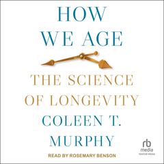 How We Age: The Science of Longevity Audiobook, by Coleen T. Murphy