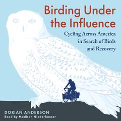 Birding Under the Influence: Cycling Across America in Search of Birds and Recovery Audiobook, by Dorian Anderson