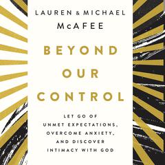 Beyond Our Control: Let Go of Unmet Expectations, Overcome Anxiety, and Discover Intimacy with God Audiobook, by Lauren McAfee