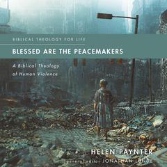 Blessed Are the Peacemakers: A Biblical Theology of Human Violence Audiobook, by Helen Paynter