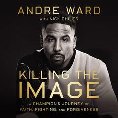 Killing the Image: A Champion’s Journey of Faith, Fighting, and Forgiveness Audiobook, by Andre Ward
