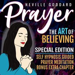 Prayer - The Art Of Believing - SPECIAL EDITION - Self Hypnosis Guided Prayer Meditation Audiobook, by Neville Goddard