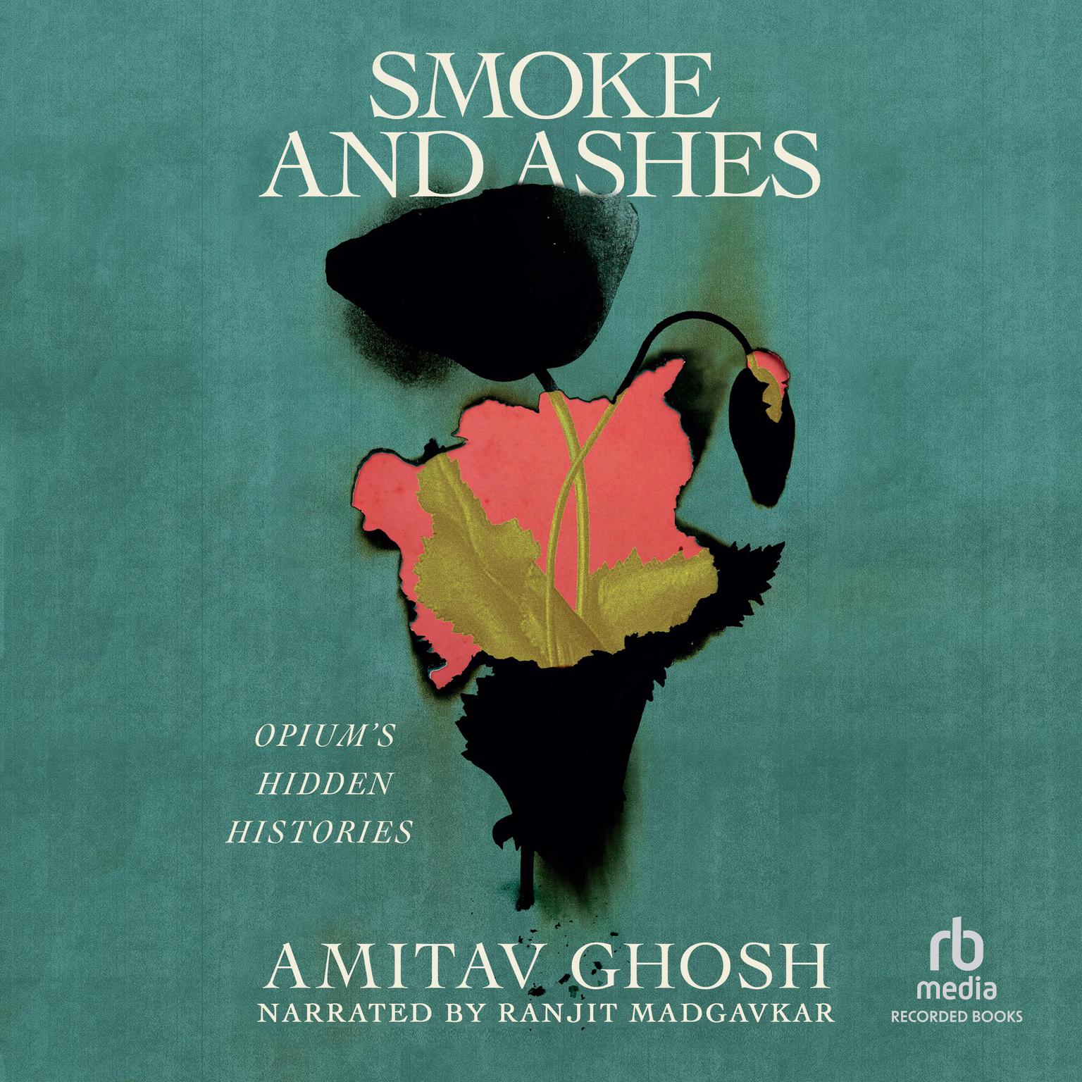 Smoke and Ashes: Opiums Hidden Histories Audiobook, by Amitav Ghosh