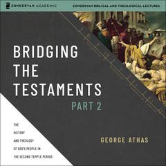 Bridging the Testaments, Part 2: The History and Theology of God’s People in the Second Temple Period Audiobook, by George Athas