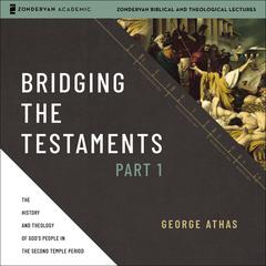 Bridging the Testaments, Part 1: The History and Theology of God’s People in the Second Temple Period Audiobook, by George Athas