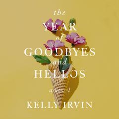 The Year of Goodbyes and Hellos Audiobook, by Kelly Irvin