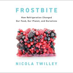Frostbite: How Refrigeration Changed Our Food, Our Planet, and Ourselves Audiobook, by Nicola Twilley