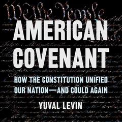 American Covenant: How the Constitution Unified Our Nation—and Could Again Audiobook, by Yuval Levin