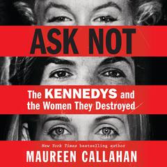 Ask Not: The Kennedys and the Women They Destroyed Audiobook, by Maureen Callahan