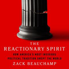 The Reactionary Spirit: How Americas Most Insidious Political Tradition Swept the World Audiobook, by Zack Beauchamp