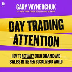 Day Trading Attention: How to Actually Build Brand and Sales in the New Social Media World Audiobook, by Gary Vaynerchuk