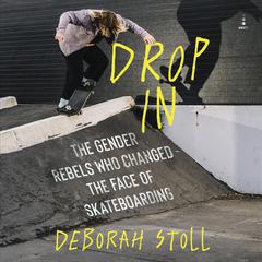 Drop In: The Gender Rebels Who Changed the Face of Skateboarding Audiobook, by Deborah Stoll