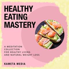 Healthy Eating Mastery: A Meditation Collection for Healthy Living and Natural Weight Loss Audiobook, by Kameta Media