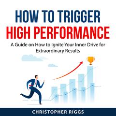How to Trigger High Performance Audiobook, by Christopher Riggs