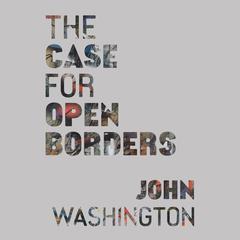 The Case for Open Borders Audiobook, by John Washington