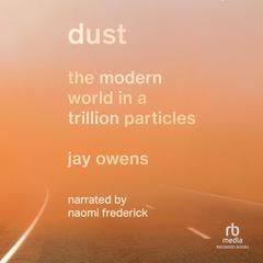 Dust: The Modern World in a Trillion Particles Audiobook, by Jay Owens