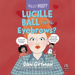 Lucille Ball Had No Eyebrows?: Wait! What? Audiobook, by Dan Gutman