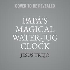 Papás Magical Water-Jug Clock Audiobook, by Jesus Trejo