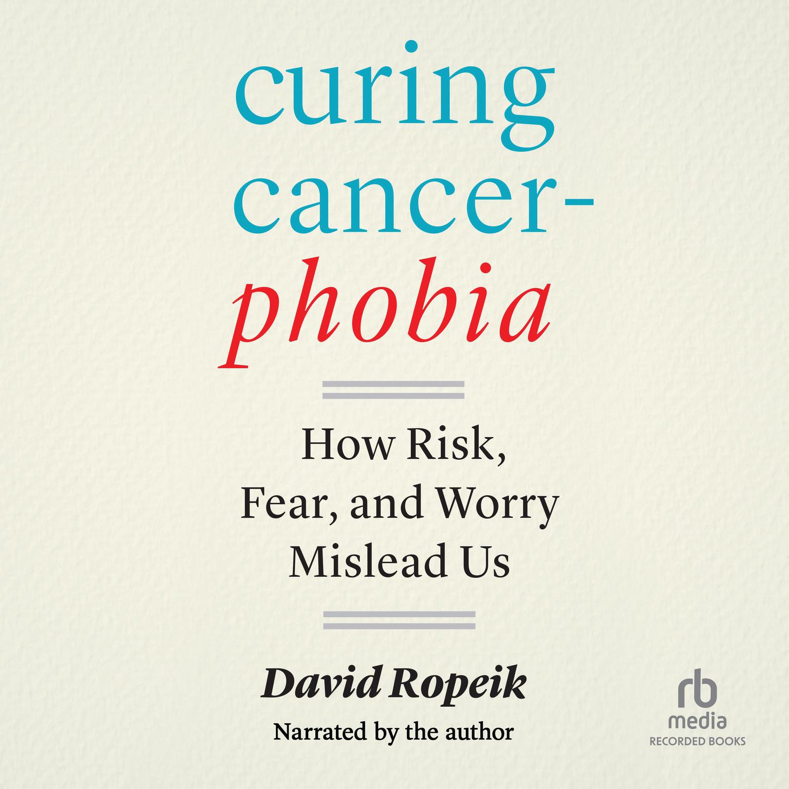 Curing Cancerphobia: How Risk, Fear, and Worry Mislead Us Audiobook, by David Ropeik