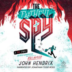 The Faithful Spy: Dietrich Bonhoeffer and the Plot to Kill Hitler Audibook, by John Hendrix