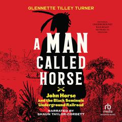 A Man Called Horse: John Horse and the Black Seminole Underground Railroad Audiobook, by Glennette Tilley Turner