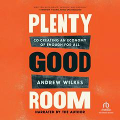 Plenty Good Room: Co-creating an Economy of Enough for All Audiobook, by Andrew Wilkes