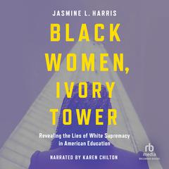 Black Women, Ivory Tower: Revealing the Lies of White Supremacy in American Education Audiobook, by Jasmine L. Harris