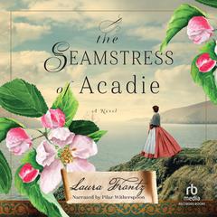The Seamstress of Acadie: A Historical Romance Novel of Fleeing War and New Beginnings Set in 1750s Canada Audiobook, by Laura Frantz
