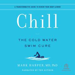 Chill: The Cold Water Swim Cure - A Transformative Guide to Renew Your Body and Min Audiobook, by Mark Harper, MD
